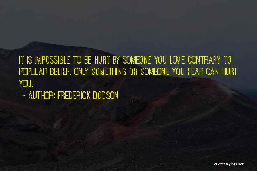 Frederick Dodson Quotes: It Is Impossible To Be Hurt By Someone You Love Contrary To Popular Belief. Only Something Or Someone You Fear