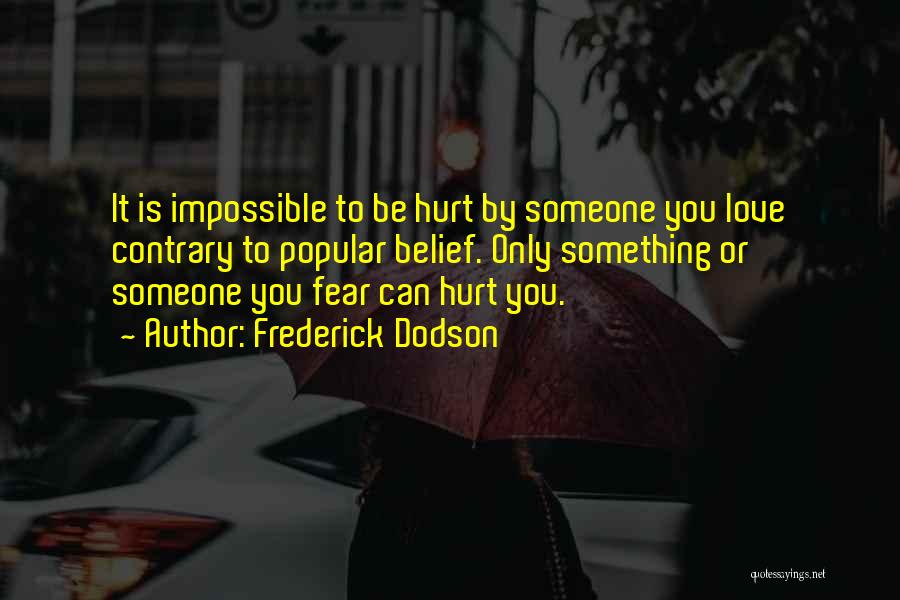 Frederick Dodson Quotes: It Is Impossible To Be Hurt By Someone You Love Contrary To Popular Belief. Only Something Or Someone You Fear