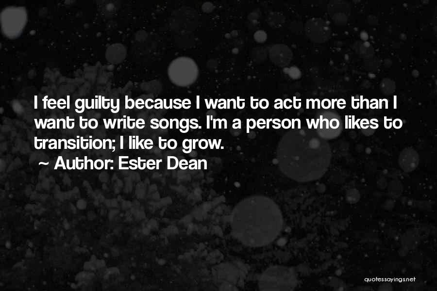 Ester Dean Quotes: I Feel Guilty Because I Want To Act More Than I Want To Write Songs. I'm A Person Who Likes