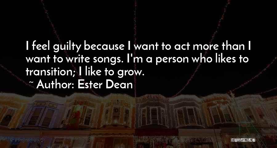 Ester Dean Quotes: I Feel Guilty Because I Want To Act More Than I Want To Write Songs. I'm A Person Who Likes