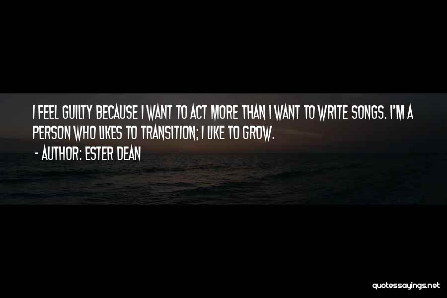 Ester Dean Quotes: I Feel Guilty Because I Want To Act More Than I Want To Write Songs. I'm A Person Who Likes