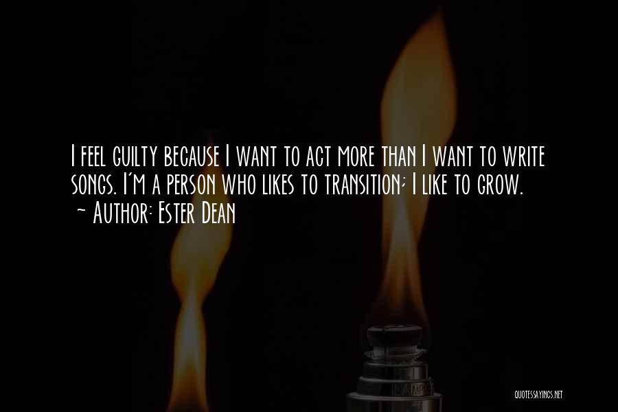 Ester Dean Quotes: I Feel Guilty Because I Want To Act More Than I Want To Write Songs. I'm A Person Who Likes