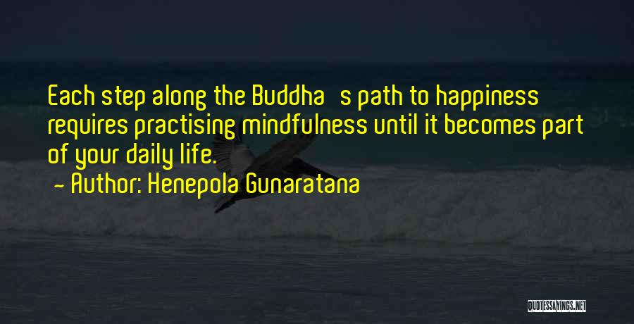 Henepola Gunaratana Quotes: Each Step Along The Buddha's Path To Happiness Requires Practising Mindfulness Until It Becomes Part Of Your Daily Life.