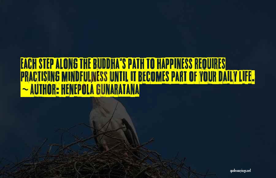 Henepola Gunaratana Quotes: Each Step Along The Buddha's Path To Happiness Requires Practising Mindfulness Until It Becomes Part Of Your Daily Life.