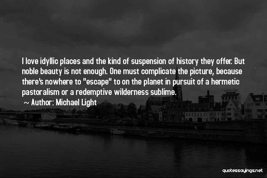 Michael Light Quotes: I Love Idyllic Places And The Kind Of Suspension Of History They Offer. But Noble Beauty Is Not Enough. One