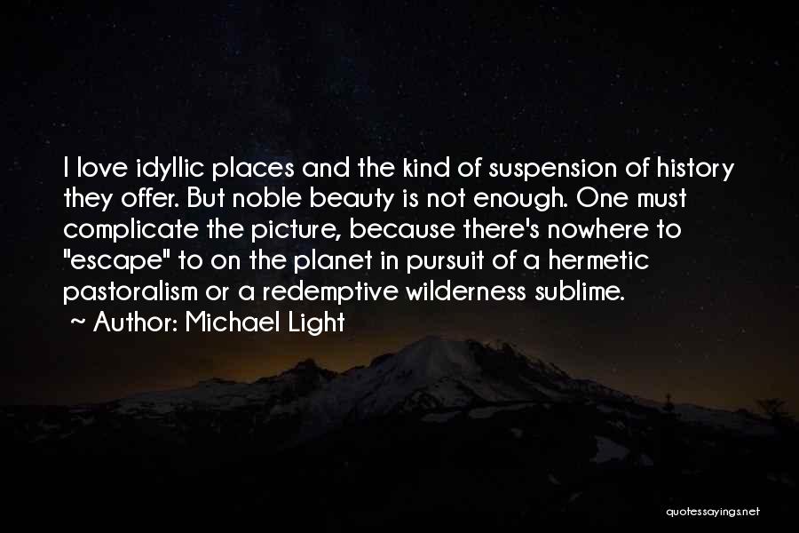 Michael Light Quotes: I Love Idyllic Places And The Kind Of Suspension Of History They Offer. But Noble Beauty Is Not Enough. One