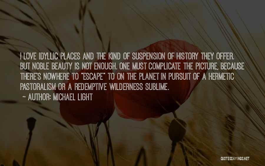 Michael Light Quotes: I Love Idyllic Places And The Kind Of Suspension Of History They Offer. But Noble Beauty Is Not Enough. One