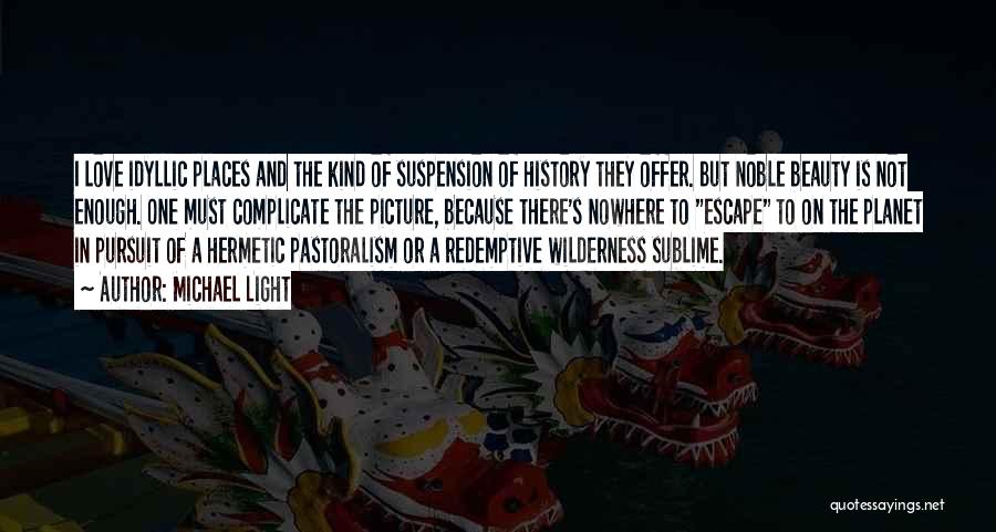 Michael Light Quotes: I Love Idyllic Places And The Kind Of Suspension Of History They Offer. But Noble Beauty Is Not Enough. One