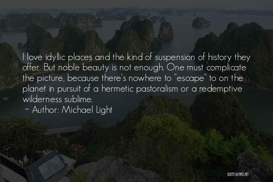 Michael Light Quotes: I Love Idyllic Places And The Kind Of Suspension Of History They Offer. But Noble Beauty Is Not Enough. One