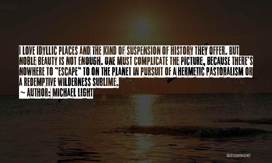 Michael Light Quotes: I Love Idyllic Places And The Kind Of Suspension Of History They Offer. But Noble Beauty Is Not Enough. One