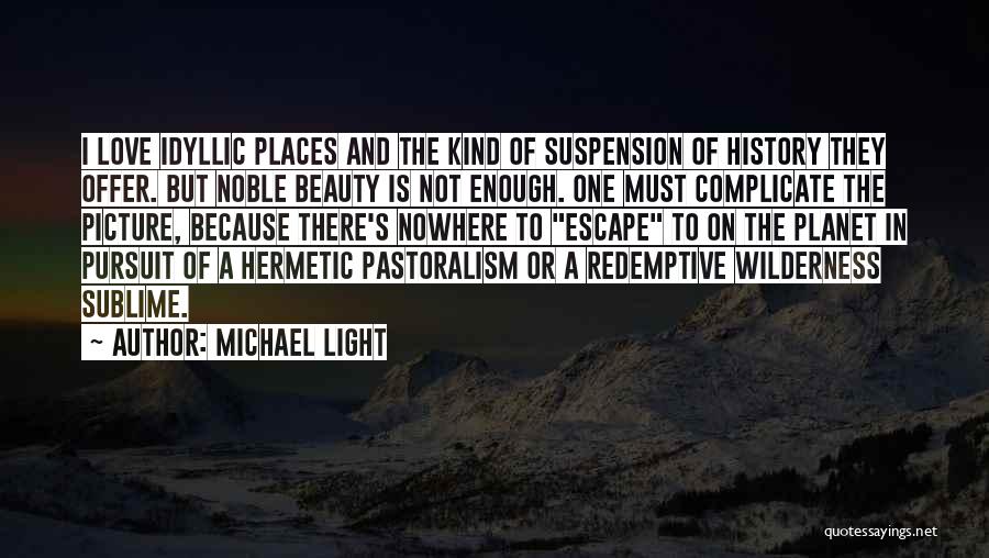 Michael Light Quotes: I Love Idyllic Places And The Kind Of Suspension Of History They Offer. But Noble Beauty Is Not Enough. One