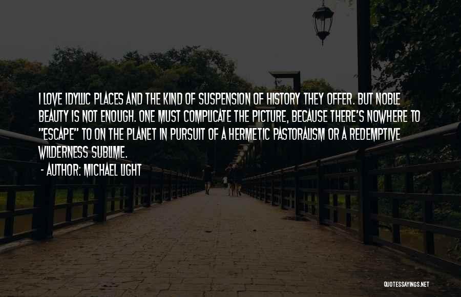 Michael Light Quotes: I Love Idyllic Places And The Kind Of Suspension Of History They Offer. But Noble Beauty Is Not Enough. One