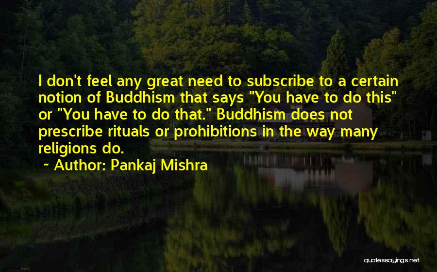 Pankaj Mishra Quotes: I Don't Feel Any Great Need To Subscribe To A Certain Notion Of Buddhism That Says You Have To Do