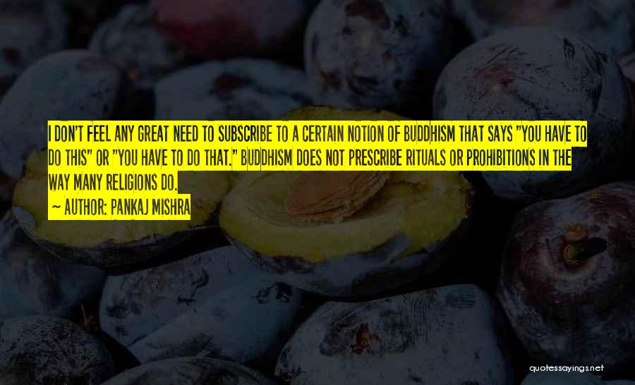 Pankaj Mishra Quotes: I Don't Feel Any Great Need To Subscribe To A Certain Notion Of Buddhism That Says You Have To Do