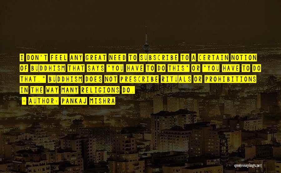 Pankaj Mishra Quotes: I Don't Feel Any Great Need To Subscribe To A Certain Notion Of Buddhism That Says You Have To Do