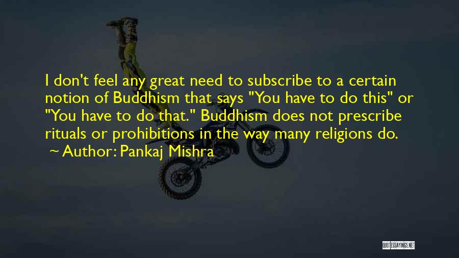 Pankaj Mishra Quotes: I Don't Feel Any Great Need To Subscribe To A Certain Notion Of Buddhism That Says You Have To Do