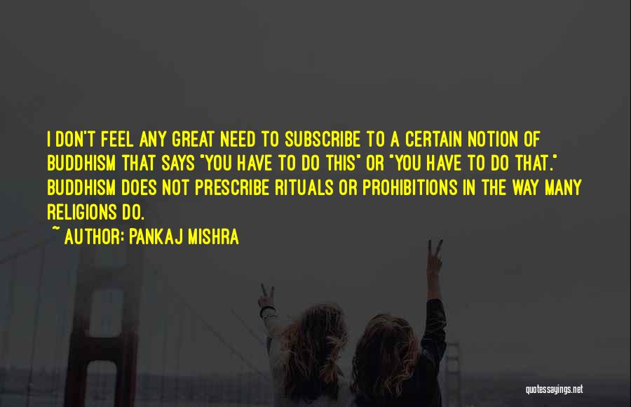 Pankaj Mishra Quotes: I Don't Feel Any Great Need To Subscribe To A Certain Notion Of Buddhism That Says You Have To Do