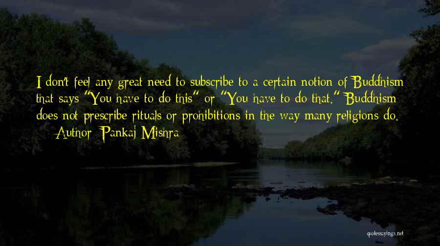 Pankaj Mishra Quotes: I Don't Feel Any Great Need To Subscribe To A Certain Notion Of Buddhism That Says You Have To Do