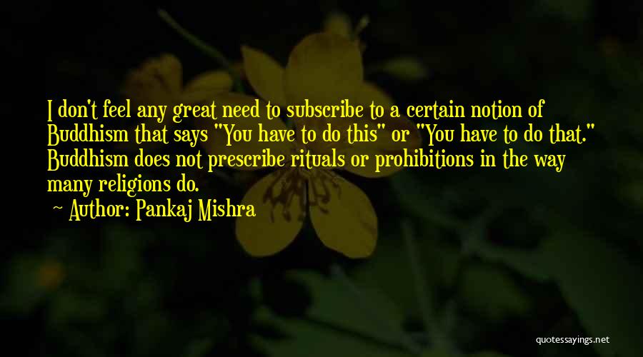 Pankaj Mishra Quotes: I Don't Feel Any Great Need To Subscribe To A Certain Notion Of Buddhism That Says You Have To Do