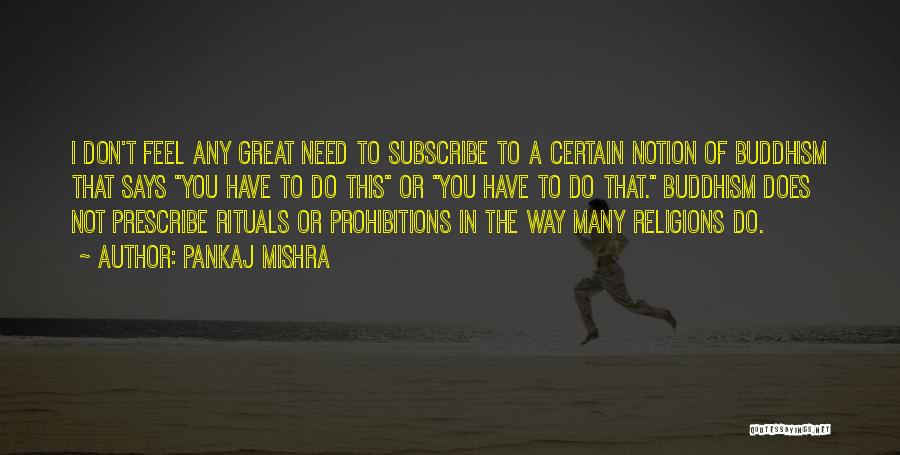 Pankaj Mishra Quotes: I Don't Feel Any Great Need To Subscribe To A Certain Notion Of Buddhism That Says You Have To Do