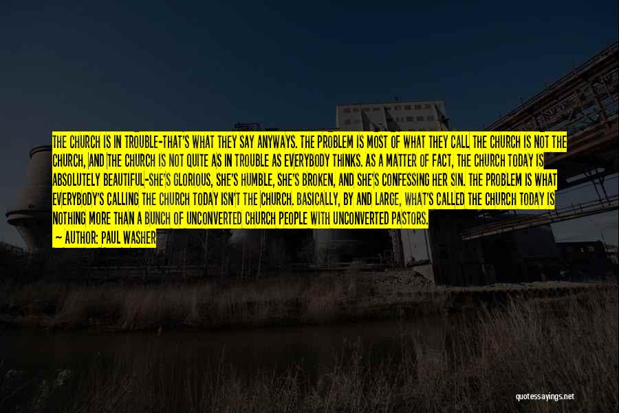 Paul Washer Quotes: The Church Is In Trouble-that's What They Say Anyways. The Problem Is Most Of What They Call The Church Is