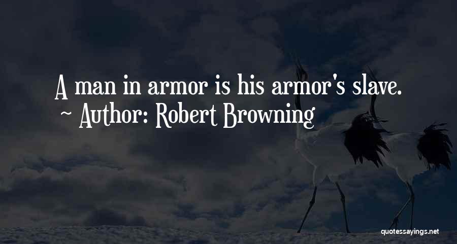Robert Browning Quotes: A Man In Armor Is His Armor's Slave.