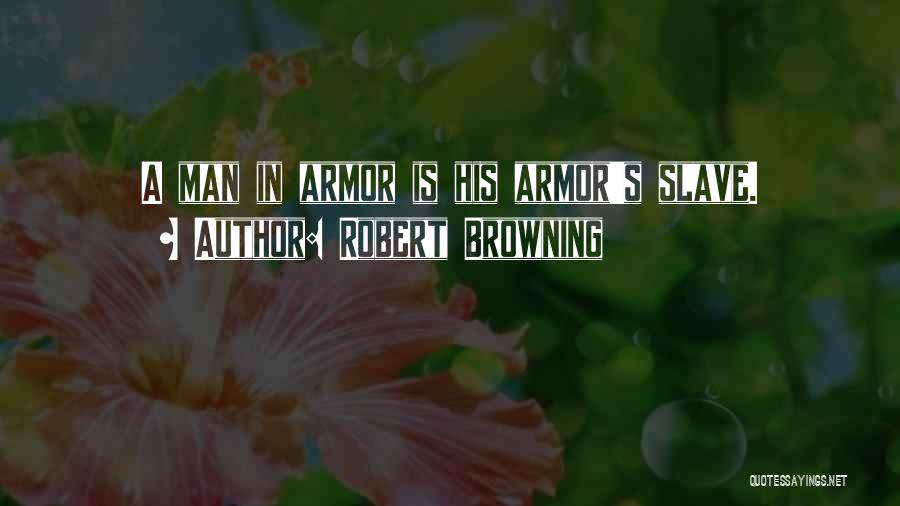 Robert Browning Quotes: A Man In Armor Is His Armor's Slave.