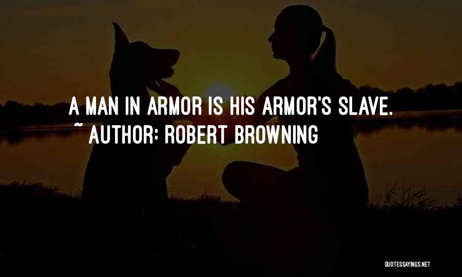 Robert Browning Quotes: A Man In Armor Is His Armor's Slave.