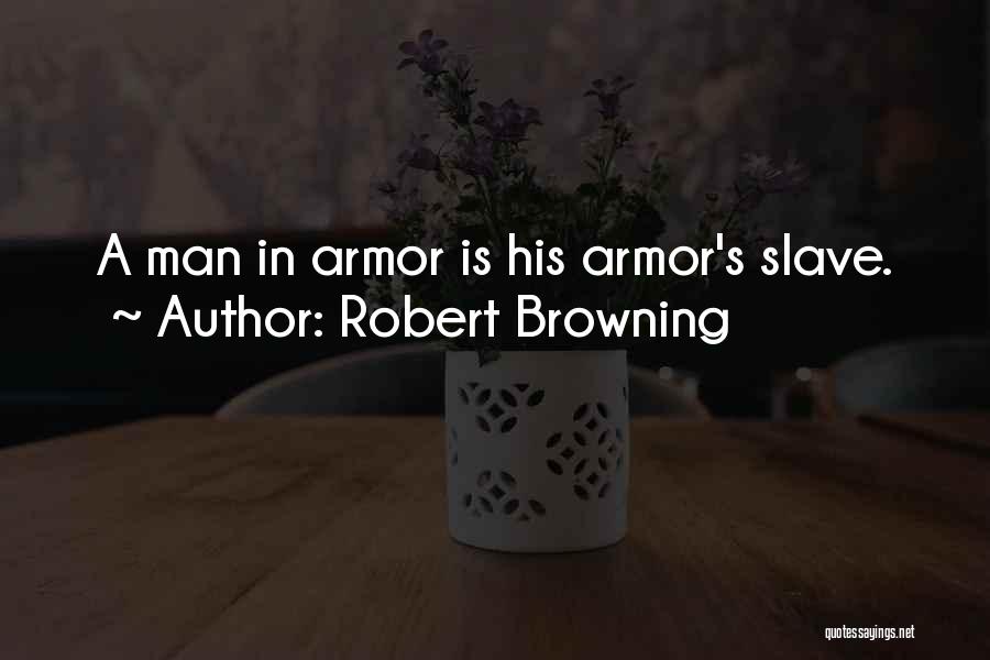 Robert Browning Quotes: A Man In Armor Is His Armor's Slave.