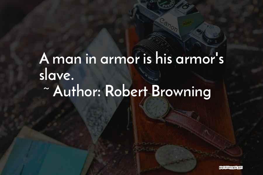 Robert Browning Quotes: A Man In Armor Is His Armor's Slave.