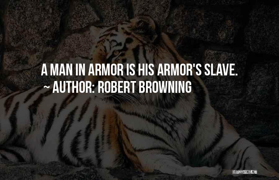 Robert Browning Quotes: A Man In Armor Is His Armor's Slave.