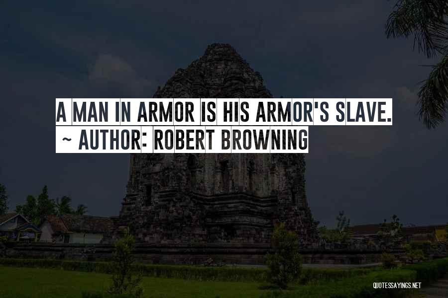 Robert Browning Quotes: A Man In Armor Is His Armor's Slave.