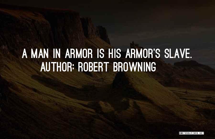 Robert Browning Quotes: A Man In Armor Is His Armor's Slave.