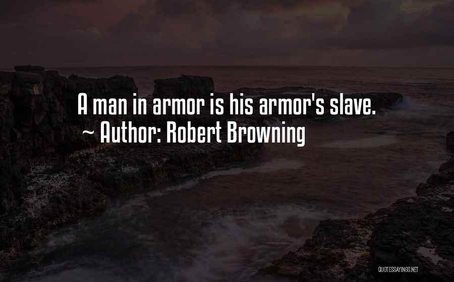 Robert Browning Quotes: A Man In Armor Is His Armor's Slave.