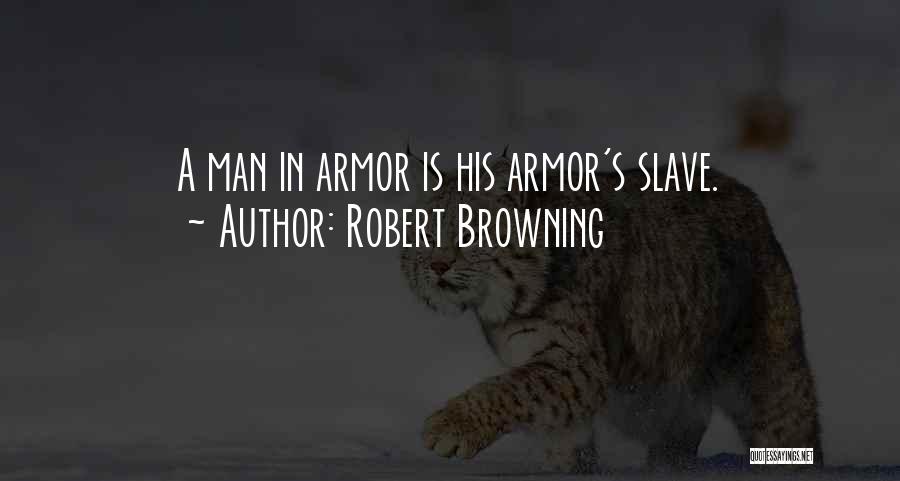 Robert Browning Quotes: A Man In Armor Is His Armor's Slave.