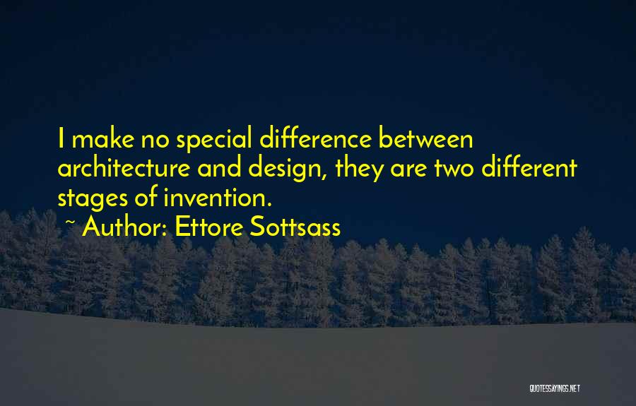 Ettore Sottsass Quotes: I Make No Special Difference Between Architecture And Design, They Are Two Different Stages Of Invention.