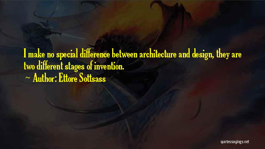 Ettore Sottsass Quotes: I Make No Special Difference Between Architecture And Design, They Are Two Different Stages Of Invention.
