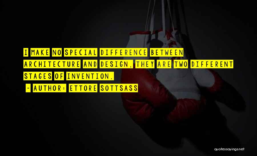 Ettore Sottsass Quotes: I Make No Special Difference Between Architecture And Design, They Are Two Different Stages Of Invention.