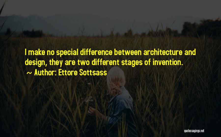 Ettore Sottsass Quotes: I Make No Special Difference Between Architecture And Design, They Are Two Different Stages Of Invention.