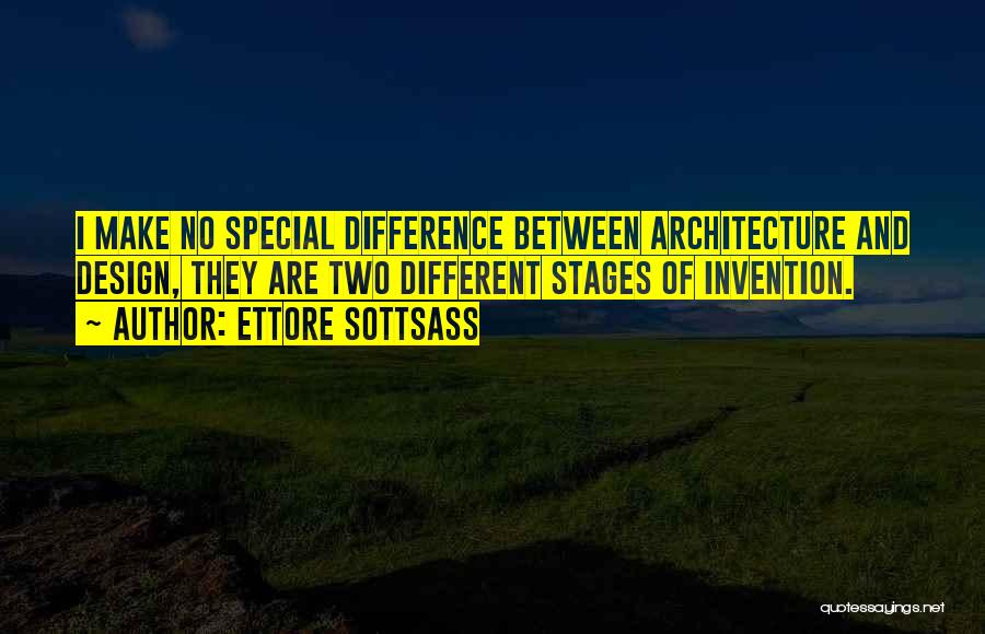 Ettore Sottsass Quotes: I Make No Special Difference Between Architecture And Design, They Are Two Different Stages Of Invention.