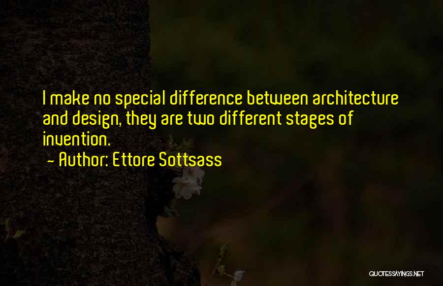 Ettore Sottsass Quotes: I Make No Special Difference Between Architecture And Design, They Are Two Different Stages Of Invention.