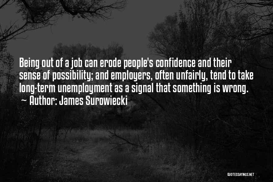 James Surowiecki Quotes: Being Out Of A Job Can Erode People's Confidence And Their Sense Of Possibility; And Employers, Often Unfairly, Tend To