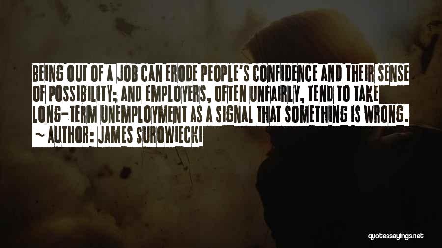 James Surowiecki Quotes: Being Out Of A Job Can Erode People's Confidence And Their Sense Of Possibility; And Employers, Often Unfairly, Tend To