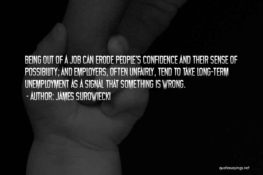 James Surowiecki Quotes: Being Out Of A Job Can Erode People's Confidence And Their Sense Of Possibility; And Employers, Often Unfairly, Tend To