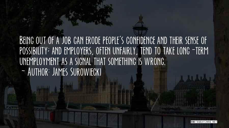 James Surowiecki Quotes: Being Out Of A Job Can Erode People's Confidence And Their Sense Of Possibility; And Employers, Often Unfairly, Tend To