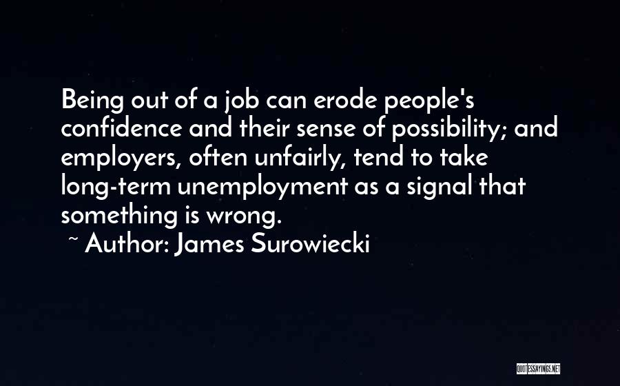 James Surowiecki Quotes: Being Out Of A Job Can Erode People's Confidence And Their Sense Of Possibility; And Employers, Often Unfairly, Tend To