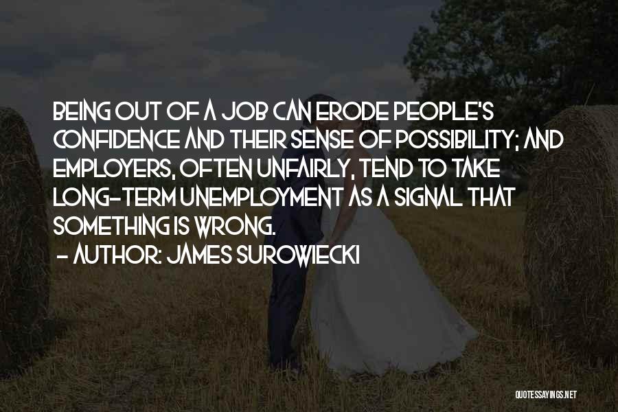 James Surowiecki Quotes: Being Out Of A Job Can Erode People's Confidence And Their Sense Of Possibility; And Employers, Often Unfairly, Tend To