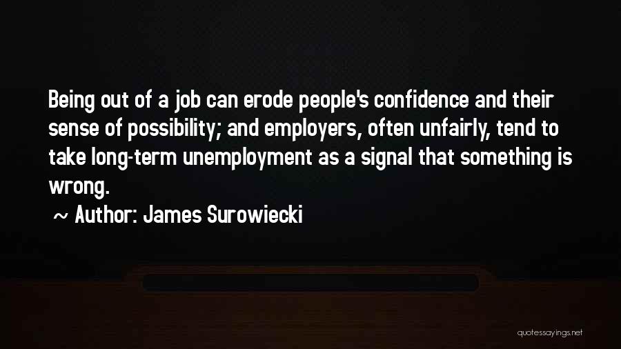 James Surowiecki Quotes: Being Out Of A Job Can Erode People's Confidence And Their Sense Of Possibility; And Employers, Often Unfairly, Tend To