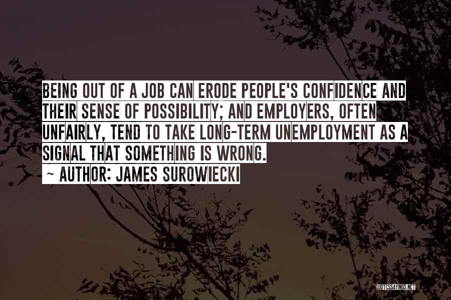 James Surowiecki Quotes: Being Out Of A Job Can Erode People's Confidence And Their Sense Of Possibility; And Employers, Often Unfairly, Tend To