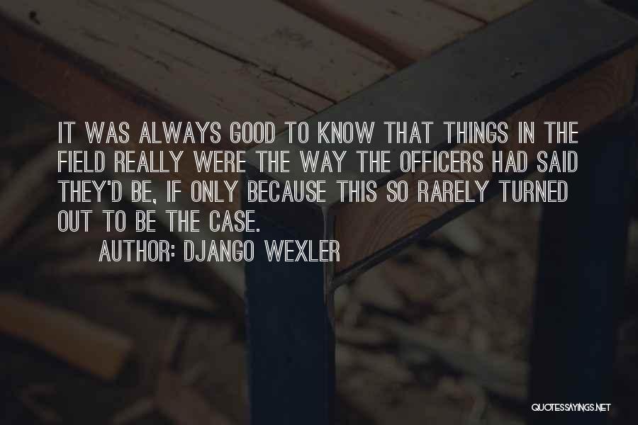 Django Wexler Quotes: It Was Always Good To Know That Things In The Field Really Were The Way The Officers Had Said They'd